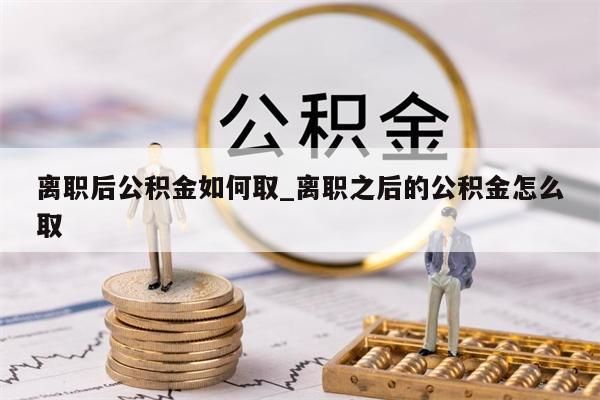 离职后公积金如何取_离职之后的公积金怎么取